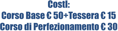 CostI: Corso Base € 50+Tessera € 15 Corso di Perfezionamento € 30