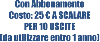 Con Abbonamento Costo: 25 € A SCALARE PER 10 USCITE (da utilizzare entro 1 anno)